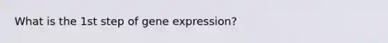 What is the 1st step of gene expression?