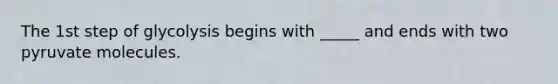 The 1st step of glycolysis begins with _____ and ends with two pyruvate molecules.