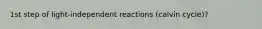 1st step of light-independent reactions (calvin cycle)?