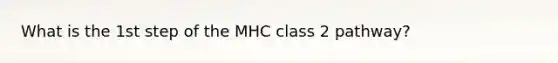 What is the 1st step of the MHC class 2 pathway?