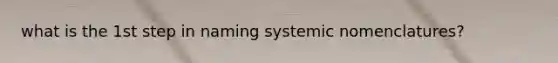 what is the 1st step in naming systemic nomenclatures?