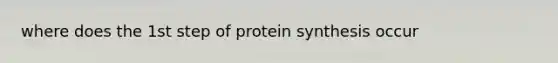 where does the 1st step of protein synthesis occur