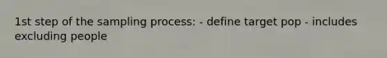 1st step of the sampling process: - define target pop - includes excluding people