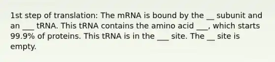 1st step of translation: The mRNA is bound by the __ subunit and an ___ tRNA. This tRNA contains the amino acid ___, which starts 99.9% of proteins. This tRNA is in the ___ site. The __ site is empty.