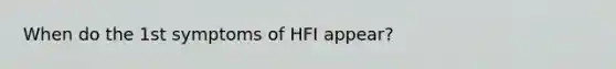 When do the 1st symptoms of HFI appear?