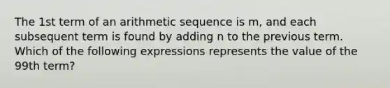 The 1st term of an arithmetic sequence is m, and each subsequent term is found by adding n to the previous term. Which of the following expressions represents the value of the 99th term?