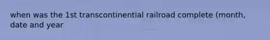 when was the 1st transcontinential railroad complete (month, date and year