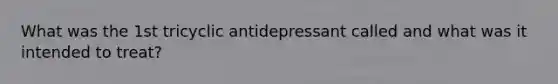 What was the 1st tricyclic antidepressant called and what was it intended to treat?