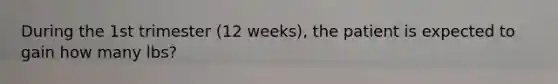 During the 1st trimester (12 weeks), the patient is expected to gain how many lbs?