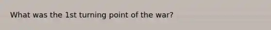 What was the 1st turning point of the war?