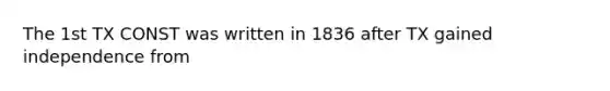 The 1st TX CONST was written in 1836 after TX gained independence from