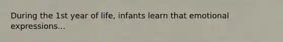 During the 1st year of life, infants learn that emotional expressions...