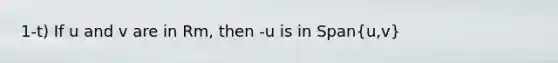 1-t) If u and v are in Rm, then -u is in Span(u,v)