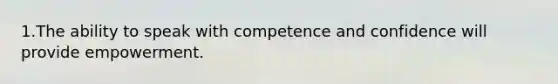 1.The ability to speak with competence and confidence will provide empowerment.