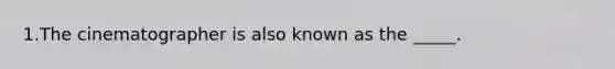 1.The cinematographer is also known as the _____.
