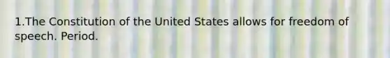 1.The Constitution of the United States allows for freedom of speech. Period.