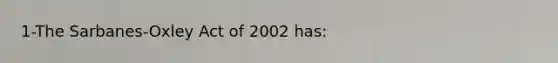 1-The Sarbanes-Oxley Act of 2002 has: