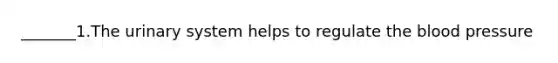 _______1.The urinary system helps to regulate the blood pressure