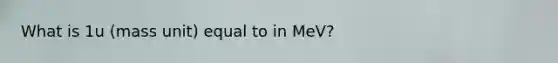 What is 1u (mass unit) equal to in MeV?