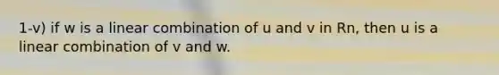 1-v) if w is a linear combination of u and v in Rn, then u is a linear combination of v and w.