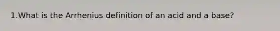 1.What is the Arrhenius definition of an acid and a base?