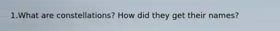 1.What are constellations? How did they get their names?