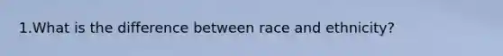 1.What is the difference between race and ethnicity?