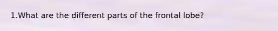 1.What are the different parts of the frontal lobe?