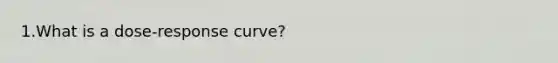 1.What is a dose-response curve?