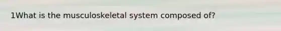 1What is the musculoskeletal system composed of?