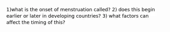 1)what is the onset of menstruation called? 2) does this begin earlier or later in developing countries? 3) what factors can affect the timing of this?