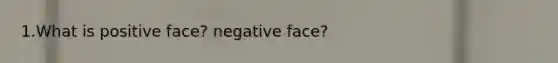 1.What is positive face? negative face?