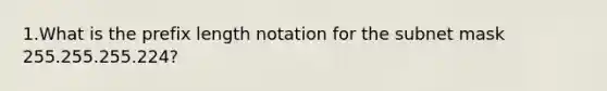 1.What is the prefix length notation for the subnet mask 255.255.255.224?