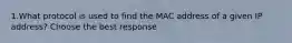 1.What protocol is used to find the MAC address of a given IP address? Choose the best response