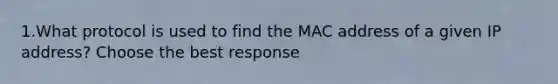 1.What protocol is used to find the MAC address of a given IP address? Choose the best response