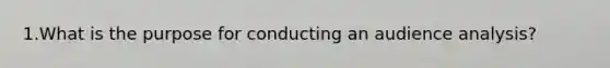 1.What is the purpose for conducting an audience analysis?