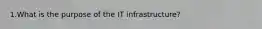 1.What is the purpose of the IT infrastructure?