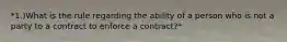 *1.)What is the rule regarding the ability of a person who is not a party to a contract to enforce a contract?*