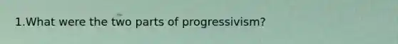 1.What were the two parts of progressivism?