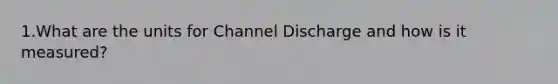 1.What are the units for Channel Discharge and how is it measured?