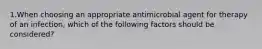 1.When choosing an appropriate antimicrobial agent for therapy of an infection, which of the following factors should be considered?