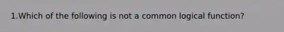 1.Which of the following is not a common logical function?