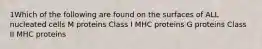 1Which of the following are found on the surfaces of ALL nucleated cells M proteins Class I MHC proteins G proteins Class II MHC proteins