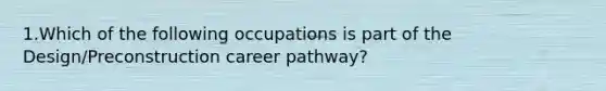 1.Which of the following occupations is part of the Design/Preconstruction career pathway?