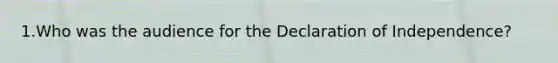 1.Who was the audience for the Declaration of Independence?