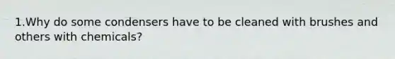 1.Why do some condensers have to be cleaned with brushes and others with chemicals?