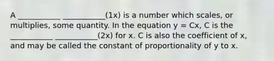 A ___________ ___________(1x) is a number which scales, or multiplies, some quantity. In the equation y = Cx, C is the ___________ ___________(2x) for x. C is also the coefficient of x, and may be called the constant of proportionality of y to x.