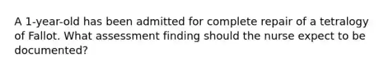 A 1-year-old has been admitted for complete repair of a tetralogy of Fallot. What assessment finding should the nurse expect to be documented?