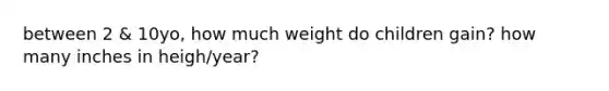 between 2 & 10yo, how much weight do children gain? how many inches in heigh/year?