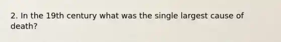 2. In the 19th century what was the single largest cause of death?